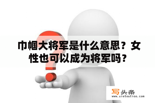  巾帼大将军是什么意思？女性也可以成为将军吗？