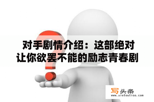  对手剧情介绍：这部绝对让你欲罢不能的励志青春剧是如何引爆你的少年心？