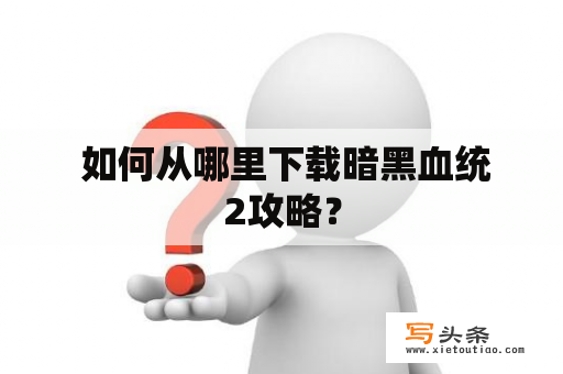  如何从哪里下载暗黑血统2攻略？