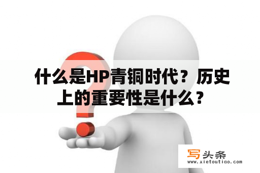  什么是HP青铜时代？历史上的重要性是什么？