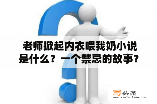  老师掀起内衣喂我奶小说是什么？一个禁忌的故事？