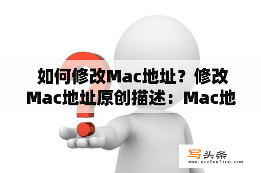  如何修改Mac地址？修改Mac地址原创描述：Mac地址是设备的唯一标识符，它是由厂商在设备生产过程中固定的。但有时候，为了安全或其他目的，我们需要修改Mac地址。下面介绍几种修改Mac地址的方法。