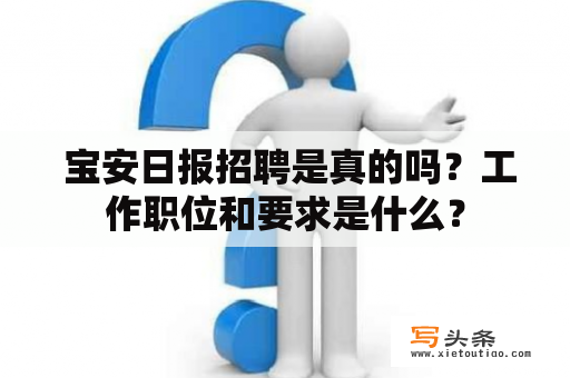  宝安日报招聘是真的吗？工作职位和要求是什么？