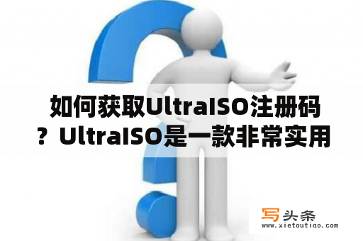  如何获取UltraISO注册码？UltraISO是一款非常实用的光盘镜像制作软件，但是在使用中我们可能会遇到需要输入注册码的问题。那么如何获取UltraISO注册码呢？