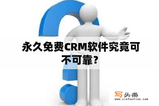  永久免费CRM软件究竟可不可靠？