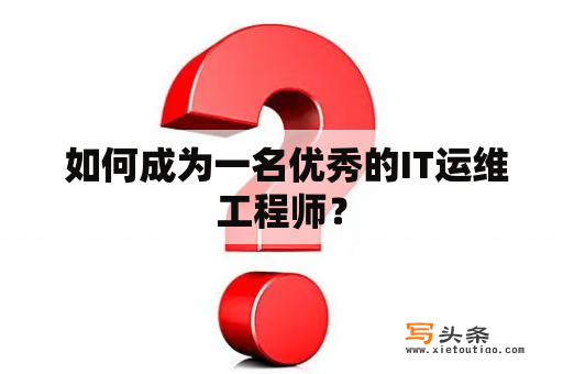  如何成为一名优秀的IT运维工程师？