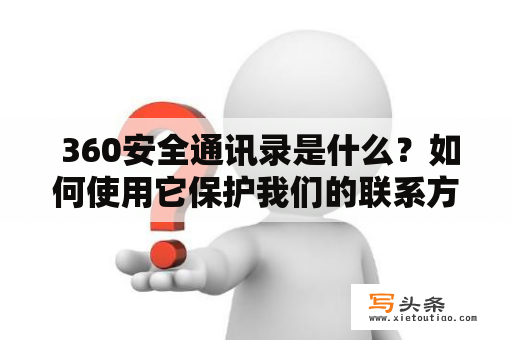  360安全通讯录是什么？如何使用它保护我们的联系方式？