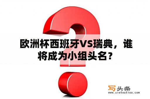  欧洲杯西班牙VS瑞典，谁将成为小组头名？