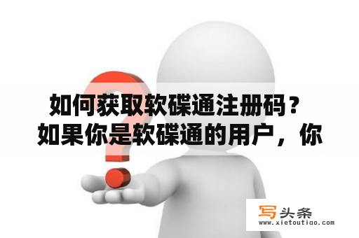  如何获取软碟通注册码？ 如果你是软碟通的用户，你会发现该软件的免费版只提供基础功能。如果你想使用更多高级功能，你需要购买软碟通的注册码。但是，你是否知道如何获取软碟通注册码呢？