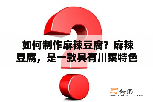  如何制作麻辣豆腐？麻辣豆腐，是一款具有川菜特色的美味小吃，不仅香辣可口，而且口感鲜美，深受广大吃货的喜爱。那么，接下来就让我们来一起了解一下麻辣豆腐的制作方法吧！
