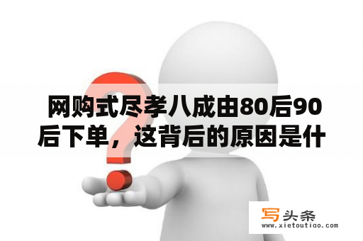  网购式尽孝八成由80后90后下单，这背后的原因是什么？