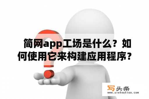   简网app工场是什么？如何使用它来构建应用程序？