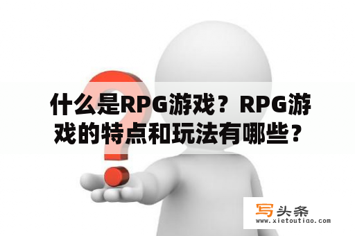  什么是RPG游戏？RPG游戏的特点和玩法有哪些？