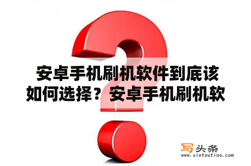  安卓手机刷机软件到底该如何选择？安卓手机刷机软件选择