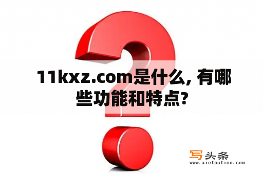  11kxz.com是什么, 有哪些功能和特点?