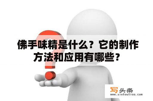  佛手味精是什么？它的制作方法和应用有哪些？