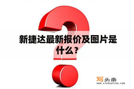  新捷达最新报价及图片是什么？