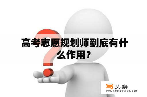  高考志愿规划师到底有什么作用？