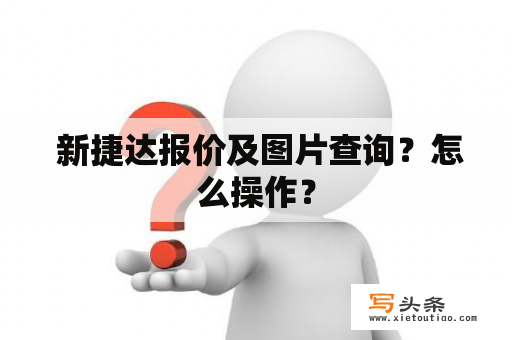  新捷达报价及图片查询？怎么操作？