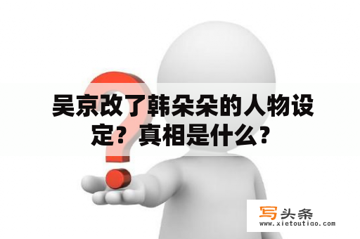  吴京改了韩朵朵的人物设定？真相是什么？