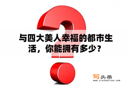  与四大美人幸福的都市生活，你能拥有多少？