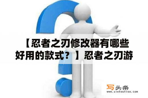  【忍者之刃修改器有哪些好用的款式？】忍者之刃游戏的修改器是一种帮助玩家游戏更加顺利的工具，可以让玩家轻松获得新的装备，升级更快，甚至可以畅玩游戏的隐藏关卡。以下介绍几款好用的忍者之刃修改器：