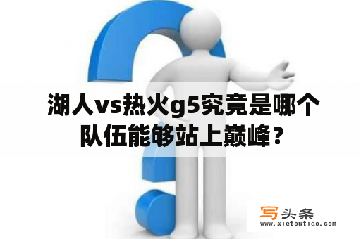  湖人vs热火g5究竟是哪个队伍能够站上巅峰？