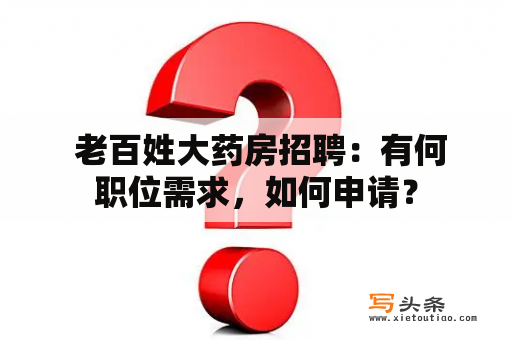  老百姓大药房招聘：有何职位需求，如何申请？