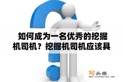  如何成为一名优秀的挖掘机司机？挖掘机司机应该具备哪些技能和素质？