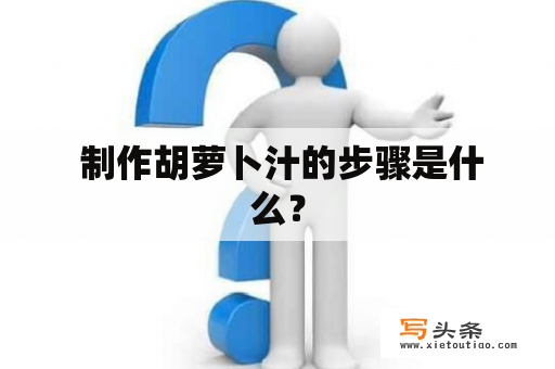  制作胡萝卜汁的步骤是什么？