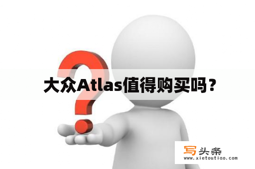  大众Atlas值得购买吗？