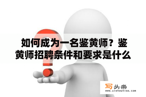  如何成为一名鉴黄师？鉴黄师招聘条件和要求是什么？