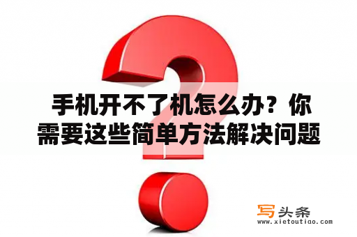  手机开不了机怎么办？你需要这些简单方法解决问题