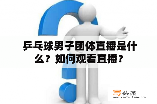  乒乓球男子团体直播是什么？如何观看直播？