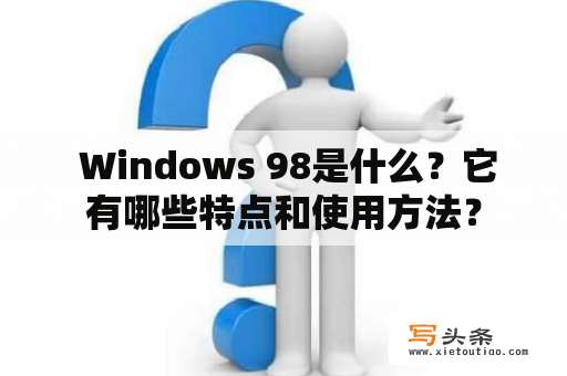  Windows 98是什么？它有哪些特点和使用方法？