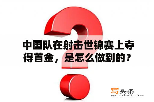  中国队在射击世锦赛上夺得首金，是怎么做到的？