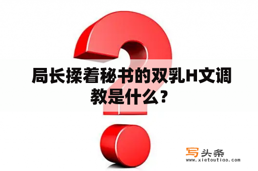  局长揉着秘书的双乳H文调教是什么？