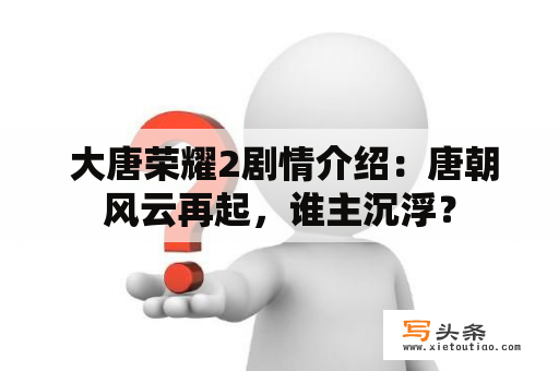  大唐荣耀2剧情介绍：唐朝风云再起，谁主沉浮？