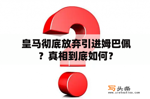  皇马彻底放弃引进姆巴佩？真相到底如何？