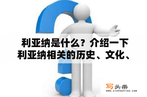  利亚纳是什么？介绍一下利亚纳相关的历史、文化、景点等信息