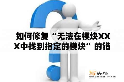  如何修复“无法在模块XXX中找到指定的模块”的错误？