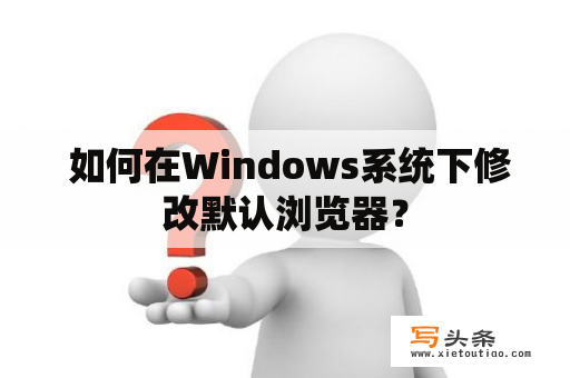  如何在Windows系统下修改默认浏览器？