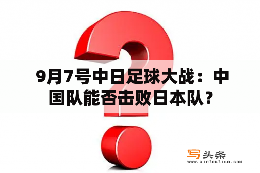  9月7号中日足球大战：中国队能否击败日本队？