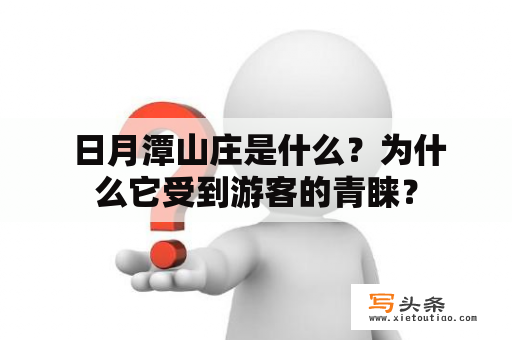  日月潭山庄是什么？为什么它受到游客的青睐？