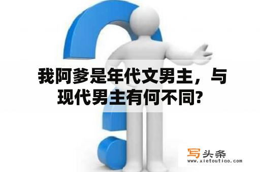  我阿爹是年代文男主，与现代男主有何不同?