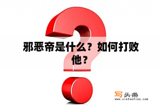  邪恶帝是什么？如何打败他？