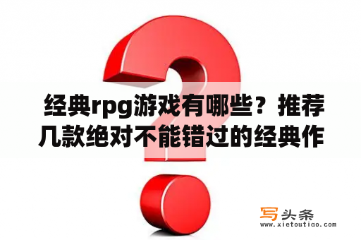  经典rpg游戏有哪些？推荐几款绝对不能错过的经典作品