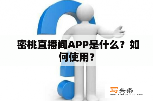  密桃直播间APP是什么？如何使用？