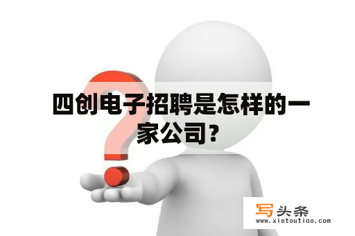  四创电子招聘是怎样的一家公司？