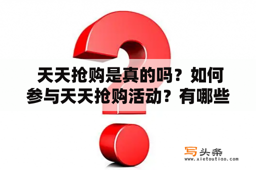  天天抢购是真的吗？如何参与天天抢购活动？有哪些值得购买的商品？